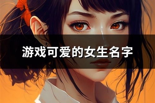 女孩子用的游戏名字,女孩子游戏名字大赏